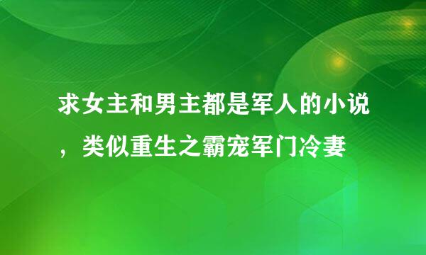 求女主和男主都是军人的小说，类似重生之霸宠军门冷妻