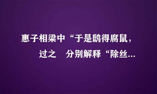 惠子相梁中“于是鸱得腐鼠，鹓鶵过之 分别解释“除丝马用贵轴于律普假过”和“之”的意思