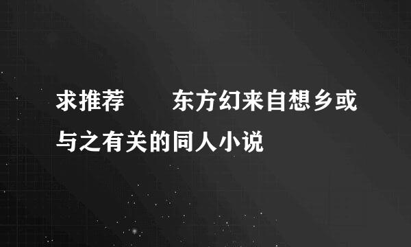 求推荐  东方幻来自想乡或与之有关的同人小说