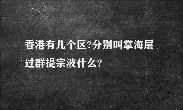 香港有几个区?分别叫掌海层过群提宗波什么?