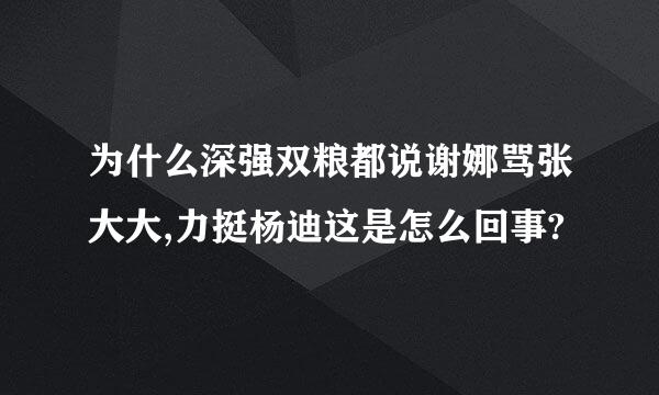 为什么深强双粮都说谢娜骂张大大,力挺杨迪这是怎么回事?