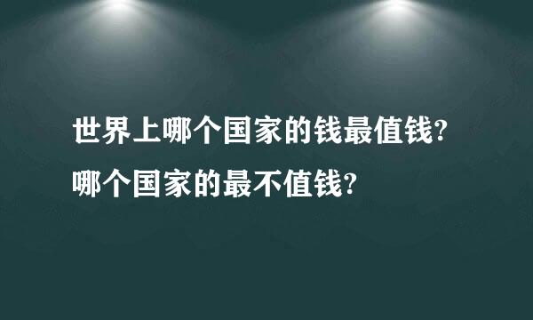 世界上哪个国家的钱最值钱?哪个国家的最不值钱?