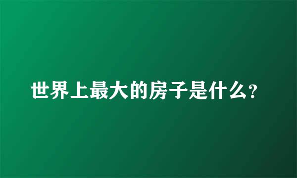 世界上最大的房子是什么？