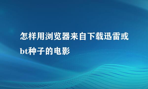 怎样用浏览器来自下载迅雷或bt种子的电影