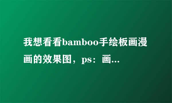 我想看看bamboo手绘板画漫画的效果图，ps：画漫画的话bamboo好还是贵凡好