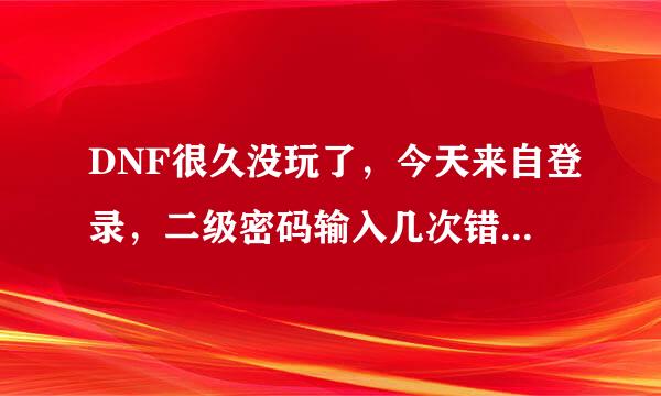 DNF很久没玩了，今天来自登录，二级密码输入几次错误，被限制交易了，咋办？