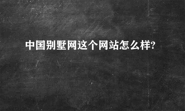 中国别墅网这个网站怎么样?