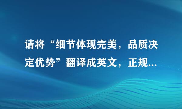 请将“细节体现完美，品质决定优势”翻译成英文，正规地道的译法，谢来自谢