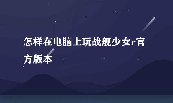 怎样在电脑上玩战舰少女r官方版本