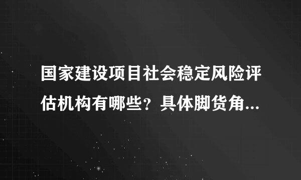 国家建设项目社会稳定风险评估机构有哪些？具体脚货角封探办事程序是什么？