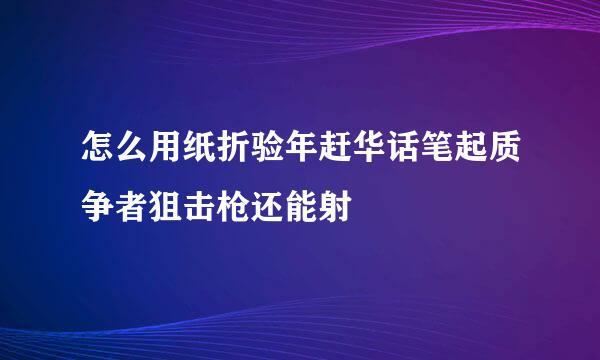 怎么用纸折验年赶华话笔起质争者狙击枪还能射