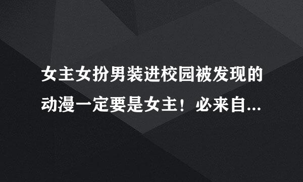 女主女扮男装进校园被发现的动漫一定要是女主！必来自须是动漫不要小说