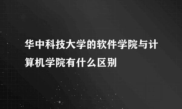 华中科技大学的软件学院与计算机学院有什么区别