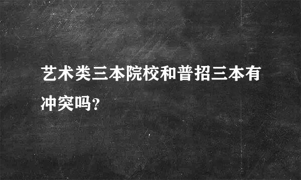 艺术类三本院校和普招三本有冲突吗？