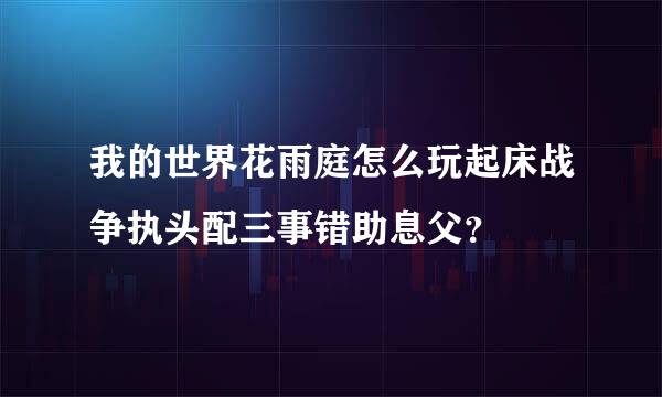 我的世界花雨庭怎么玩起床战争执头配三事错助息父？