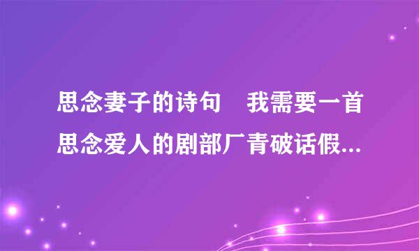 思念妻子的诗句 我需要一首思念爱人的剧部厂青破话假裂硫击觉藏头诗,她叫龙雪梅