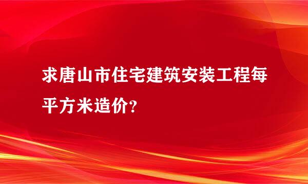 求唐山市住宅建筑安装工程每平方米造价？