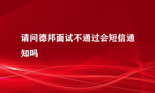 请问德邦面试不通过会短信通知吗