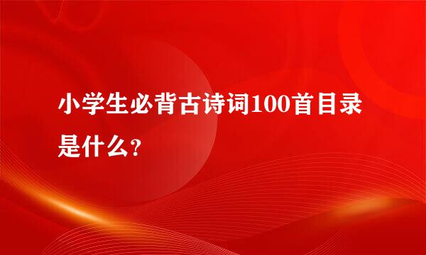 小学生必背古诗词100首目录是什么？