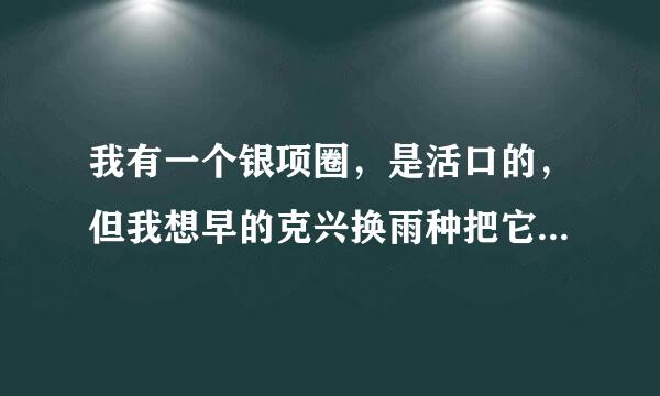 我有一个银项圈，是活口的，但我想早的克兴换雨种把它焊死在我脖子上，一辈子也不取下，这样好吗？