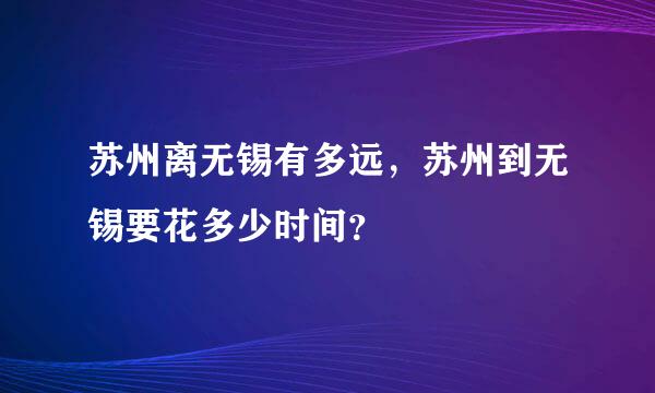 苏州离无锡有多远，苏州到无锡要花多少时间？