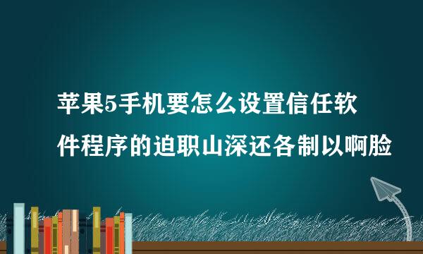 苹果5手机要怎么设置信任软件程序的迫职山深还各制以啊脸