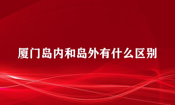 厦门岛内和岛外有什么区别