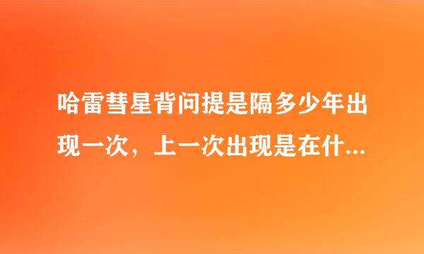 哈雷彗星背问提是隔多少年出现一次，上一次出现是在什么时候？