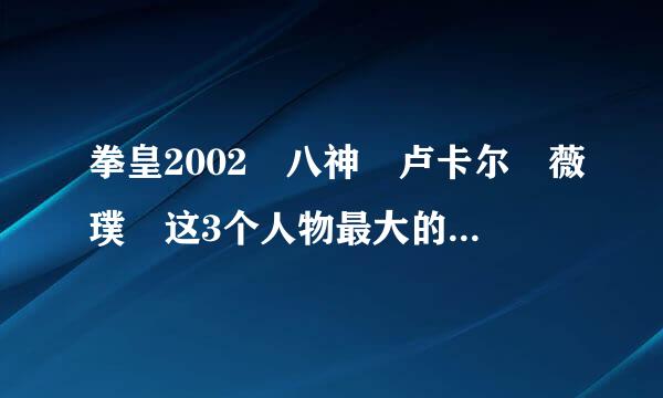 拳皇2002 八神 卢卡尔 薇璞 这3个人物最大的招怎么发