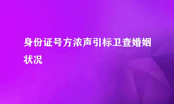 身份证号方浓声引标卫查婚姻状况