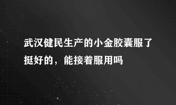 武汉健民生产的小金胶囊服了挺好的，能接着服用吗