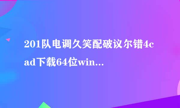 201队电调久笑配破议尔错4cad下载64位win10系统