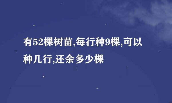 有52棵树苗,每行种9棵,可以种几行,还余多少棵