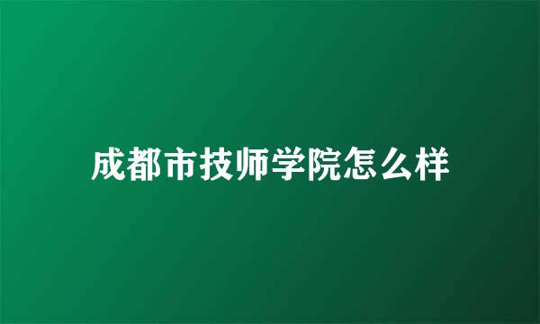 成都市技师学院怎么样