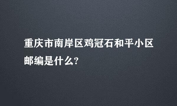 重庆市南岸区鸡冠石和平小区邮编是什么?