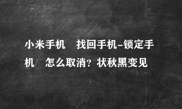 小米手机 找回手机-锁定手机 怎么取消？状秋黑变见