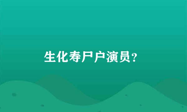 生化寿尸户演员？