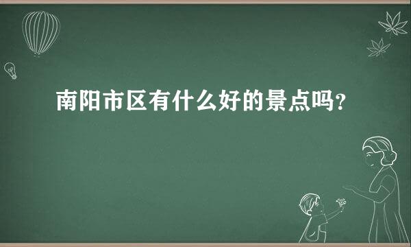 南阳市区有什么好的景点吗？