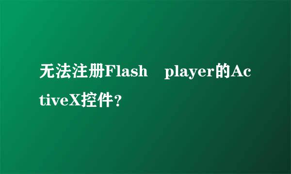 无法注册Flash player的ActiveX控件？