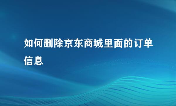 如何删除京东商城里面的订单信息