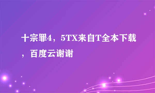 十宗罪4，5TX来自T全本下载，百度云谢谢