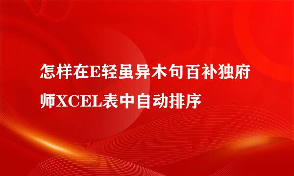 怎样在E轻虽异木句百补独府师XCEL表中自动排序