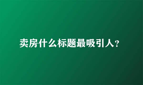 卖房什么标题最吸引人？