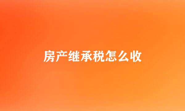 房产继承税怎么收