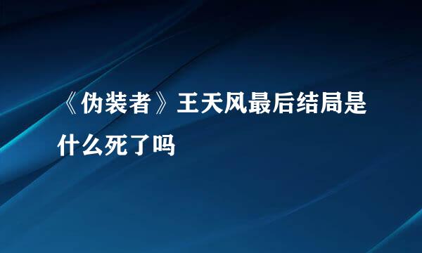 《伪装者》王天风最后结局是什么死了吗