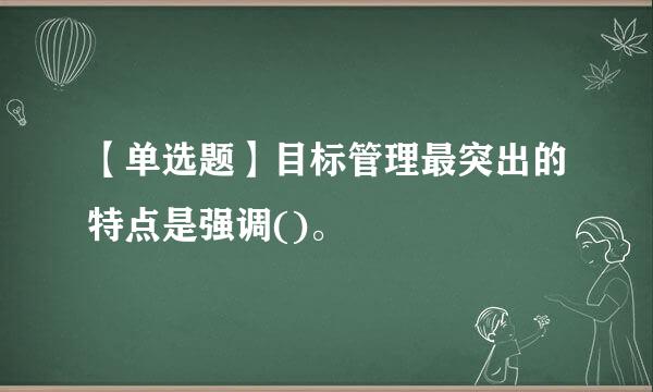 【单选题】目标管理最突出的特点是强调()。