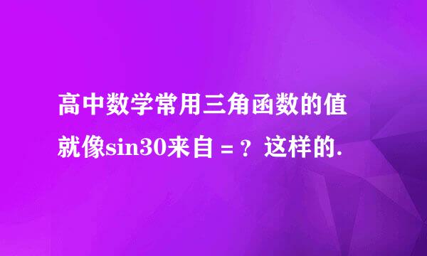 高中数学常用三角函数的值 就像sin30来自＝？这样的.