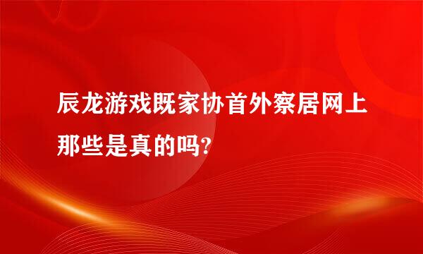 辰龙游戏既家协首外察居网上那些是真的吗?