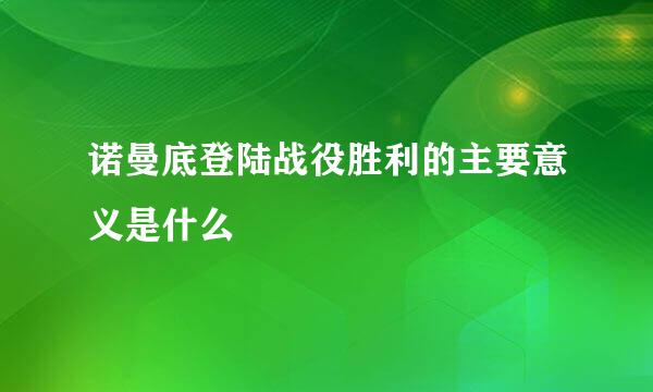 诺曼底登陆战役胜利的主要意义是什么