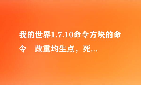 我的世界1.7.10命令方块的命令 改重均生点，死亡不掉落，传送至某点，改游戏模式